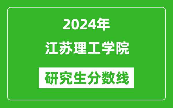 2024年江苏理工学院研究生分数线一览表（含2023年历年）