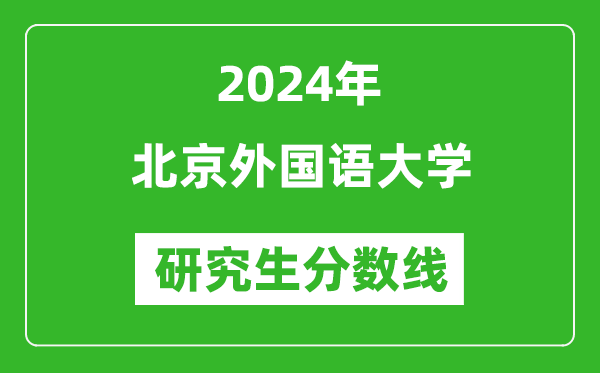 2024年北京外国语大学研究生分数线一览表（含2023年历年）