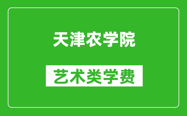 天津农学院艺术类学费多少钱一年（附各专业收费标准）