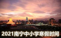 <b>2022年南宁中小学寒假时间_南宁什么时间放寒假2022</b>