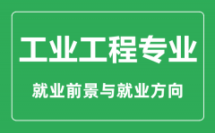 <b>工业工程专业大学排名_工业工程专业学什么_就业前景怎么样?</b>