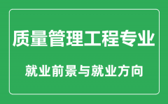 <b>质量管理工程专业怎么样_质量管理工程专业主要学什么_就业前景怎么样</b>