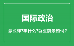 国际政治专业怎么样,国际政治专业主要学什么_就业前景怎么样?