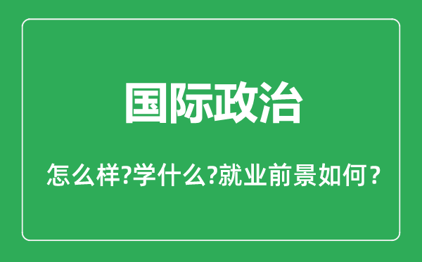 国际政治专业怎么样,国际政治专业主要学什么,就业前景怎么样