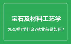 宝石及材料工艺学专业怎么样_就业方向及前景分析