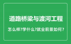 道路桥梁与渡河工程专业怎么样_专业就业方向及前景分析