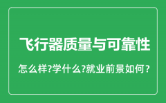 飞行器质量与可靠性专业怎么样_就业方向及前景分析