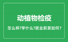 动植物检疫专业怎么样_动植物检疫专业就业方向及前景分析