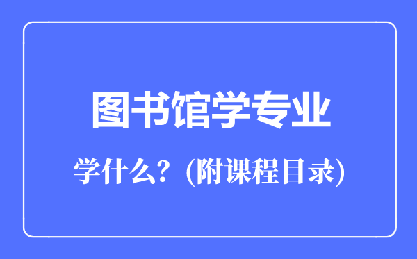 图书馆学专业主要学什么（附课程目录）