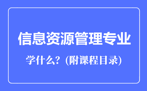 信息资源管理专业主要学什么（附课程目录）