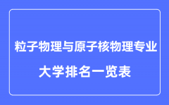 2023年全国粒子物理与原子核物理专业大学排名一览表