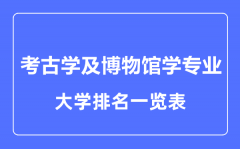 2023年全国考古学及博物馆学专业大学排名一览表