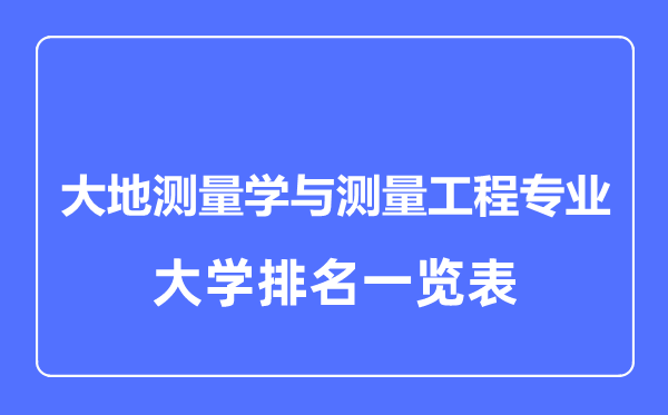 2023年全国大地测量学与测量工程专业大学排名一览表