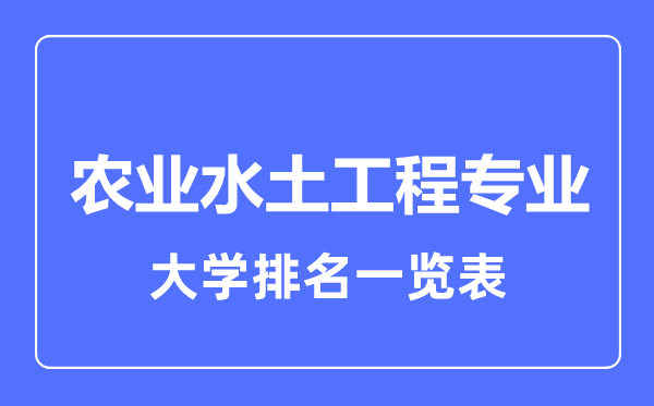 2023年全国农业水土工程专业大学排名一览表