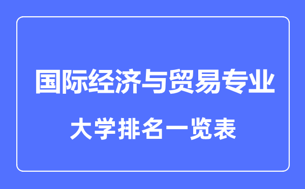 2023年全国国际经济与贸易专业大学排名一览表