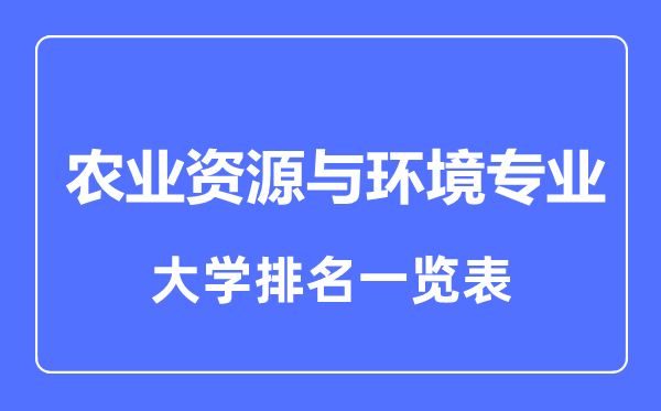 2023年全国农业资源与环境专业大学排名一览表