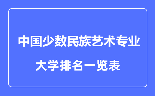 2023年全国中国少数民族艺术专业大学排名一览表