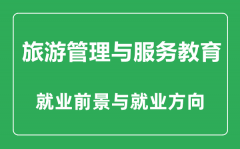 <b>旅游管理与服务教育专业怎么样_旅游管理与服务教育专业就业前景如何</b>