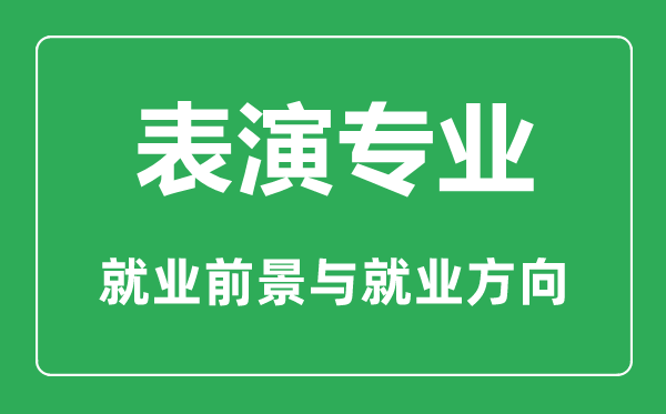 表演专业怎么样,表演专业主要学什么,就业前景怎么样