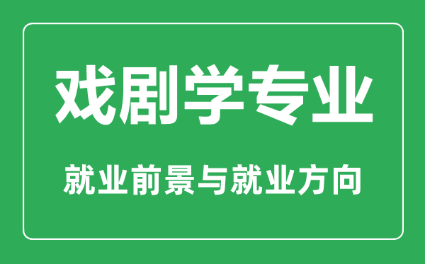 戏剧学专业怎么样,戏剧学专业主要学什么,就业前景怎么样