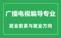 广播电视编导专业怎么样_广播电视编导专业主要学什么_就业前景怎么样