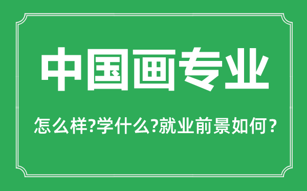 中国画专业怎么样,中国画专业主要学什么,就业前景怎么样