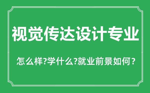 视觉传达设计专业怎么样,视觉传达设计专业主要学什么,就业前景怎么样