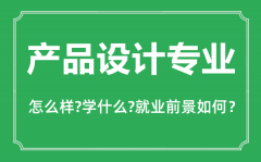 <b>产品设计专业怎么样_产品设计专业主要学什么_就业前景怎么样?</b>