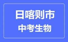 日喀则市中考生物满分是多少分_考试时间多长？