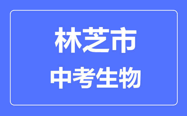 林芝市中考生物满分是多少分,考试时间多长