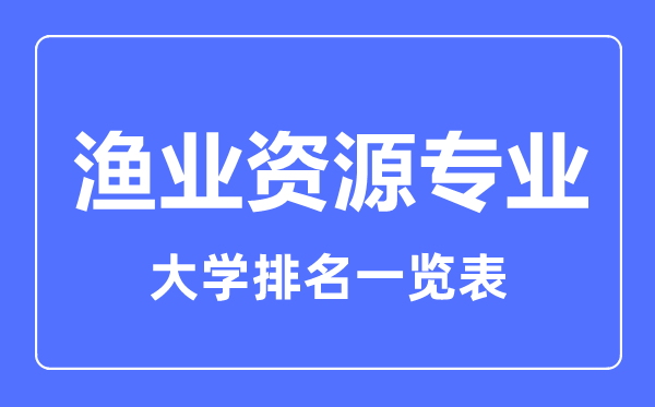 2023年全国渔业资源专业大学排名一览表