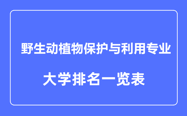 2023年全国野生动植物保护与利用专业大学排名一览表