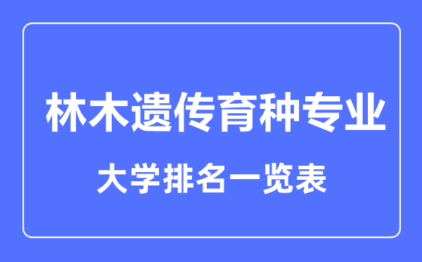 2023年全国林木遗传育种专业大学排名一览表