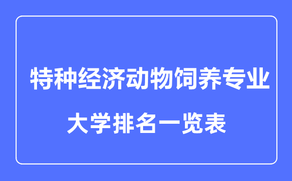 2023年全国特种经济动物饲养专业大学排名一览表