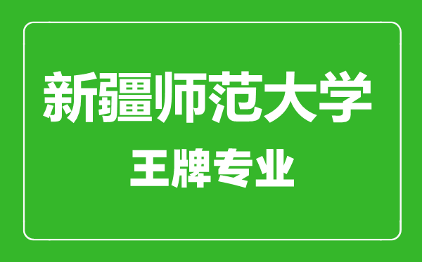 新疆师范大学王牌专业有哪些,新疆师范大学最好的专业是什么