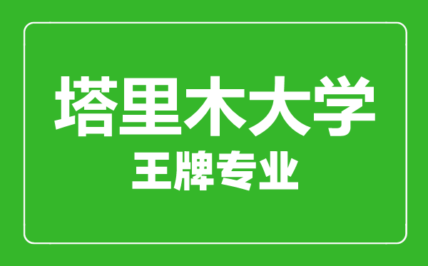 塔里木大学王牌专业有哪些,塔里木大学最好的专业是什么