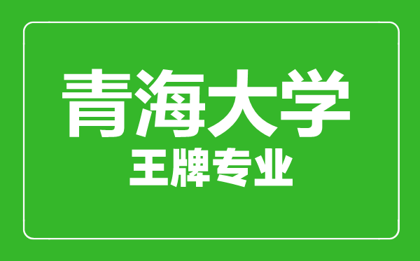 青海大学王牌专业有哪些,青海大学最好的专业是什么