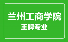 兰州工商学院王牌专业有哪些_最好的专业是什么