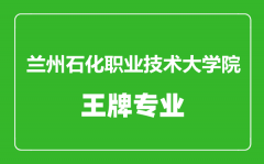 兰州石化职业技术大学院王牌专业有哪些_最好的专业是什么