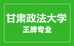 甘肃政法大学王牌专业有哪些_最好的专业是什么