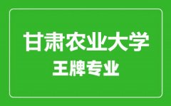 甘肃农业大学王牌专业有哪些_最好的专业是什么