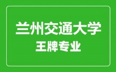 兰州交通大学王牌专业有哪些_最好的专业是什么