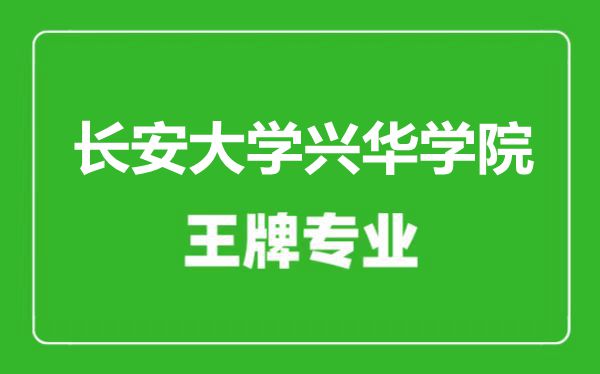 长安大学兴华学院王牌专业有哪些,长安大学兴华学院最好的专业是什么