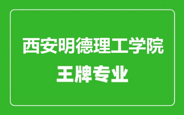 西安明德理工学院王牌专业有哪些,西安明德理工学院最好的专业是什么