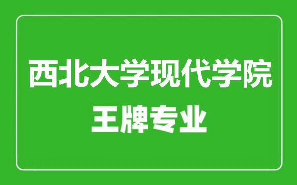 西北大学现代学院王牌专业有哪些,西北大学现代学院最好的专业是什么