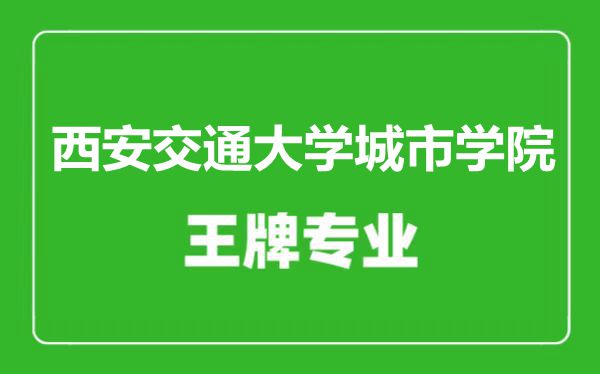 西安交通大学城市学院王牌专业有哪些,西安交通大学城市学院最好的专业是什么