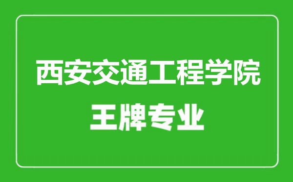 西安交通工程学院王牌专业有哪些,西安交通工程学院最好的专业是什么