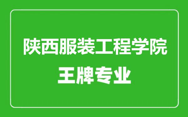 陕西服装工程学院王牌专业有哪些,陕西服装工程学院最好的专业是什么