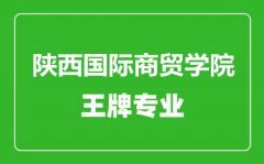 陕西国际商贸学院王牌专业有哪些_最好的专业是什么