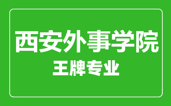 西安外事学院王牌专业有哪些,西安外事学院最好的专业是什么